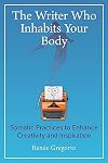 The Writer Who Inhabits Your Body: Somatic Practices to Enhance Creativity and Inspiration