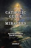 The Catholic Guide to Miracles: Separating the Authentic from the Counterfeit