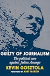 Guilty of Journalism: The Political Case against Julian Assange