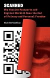 Scanned: Why Vaccine Passports and Digital IDs Will Mean the End of Privacy and Personal Freedom