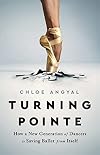 Turning Pointe: How a New Generation of Dancers Is Saving Ballet from Itself