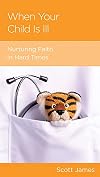 When Your Child Is Ill: Nurturing Faith in Hard Times