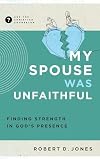 My Spouse Was Unfaithful: Finding Strength in God's Presence