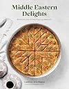 Middle Eastern Delights: 60 Delicious, One-of-A-Kind Treats You Need to Try