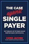 The Case Against Single Payer: How ‘Medicare for All’ Will Wreck America’s Health Care System―And Its Economy