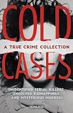Cold Cases A True Crime Collection Unidentified Serial Killers Unsolved Kidnappings And Mysterious Murders Including The Zodiac Killer Natalee The Golden State Killer And More