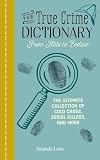 The True Crime Dictionary: From Alibi to Zodiac: The Ultimate Collection of Cold Cases, Serial Killers, and More