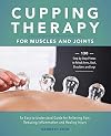 Cupping Therapy for Muscles and Joints: An Easy-to-Understand Guide for Relieving Pain, Reducing Inflammation and Healing Injury