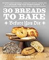 30 Breads to Bake Before You Die: The World's Best Sourdough, Croissants, Focaccia, Bagels, Pita, and More from Your Favorite Bakers (Including Dominique Ansel, Duff Goldman, and Deb Perelman)