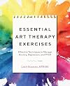 Essential Art Therapy Exercises: Effective Techniques to Manage Anxiety, Depression, and PTSD