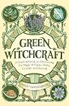Green Witchcraft: A Practical Guide to Discovering the Magic of Plants, Herbs, Crystals, and Beyond