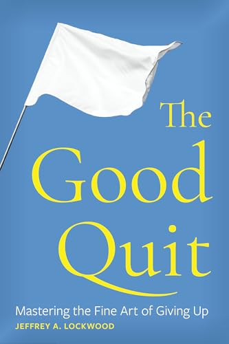 The Good Quit: Mastering the Fine Art of Giving Up by Jeffrey A. Lockwood