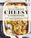 The Deliciously Cheesy Cookbook: Over 100 Cheesy Comfort Foods for Every Craving