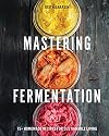 Mastering Fermentation: 100+ Homemade Recipes for Sustainable Living