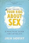 Start Talking to Your Kids about Sex: A Practical Guide for Catholics