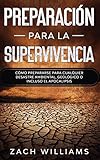 Preparacin Para La Supervivencia Cmo Prepararse Para Cualquier Desastre Ambiental Geolgico O Incluso El Apocalipsis Spanish Edition