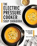The Electric Pressure Cooker Soup Cookbook 100 Fast And Flavorful Recipes