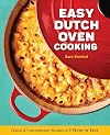 Easy Dutch Oven Cooking: Classic and Contemporary Recipes in 5 Steps or Less
