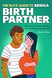 The Guys Guide To Being A Birth Partner Everything You Need To Plan For Birth And Bring Your Baby Home