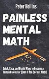 Painless Mental Math: Quick, Easy, and Useful Ways to Become a Human Calculator (Even if You Suck at Math)