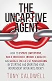 The Uncaptive Agent How To Escape Limitations Build Incredible Income Wealth And Create The Life Of Your Dreams By Starting And Operating Your Independent Insurance Agency