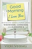 Good Morning I Love You Maintaining Sanity Humor Amidst Widowhood Caregiving And Alzheimers