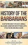 History Of The Barbarians A Captivating Guide To The Celts Vandals Gallic Wars Sarmatians And Scythians Goths Attila The Hun And Anglosaxons
