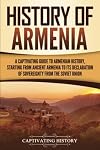 History of Armenia: A Captivating Guide to Armenian History, Starting from Ancient Armenia to Its Declaration of Sovereignty from the Soviet Union