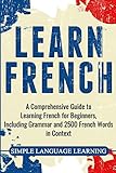 Learn French A Comprehensive Guide To Learning French For Beginners Including Grammar And 2500 French Words In Context