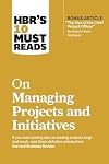 HBR's 10 Must Reads on Managing Projects and Initiatives (with bonus article "The Rise of the Chief Project Officer" by Antonio Nieto-Rodriguez)