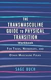The Transmasculine Guide to Physical Transition Workbook: For Trans, Nonbinary, and Other Masculine Folks