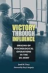 Victory through Influence: Origins of Psychological Operations in the US Army (Williams-Ford Texas A&M University Military History Series)