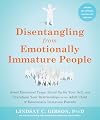 Disentangling from Emotionally Immature People: Avoid Emotional Traps, Stand Up for Your Self, and Transform Your Relationships as an Adult Child of Emotionally Immature Parents