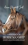 The Handbook of Horsemanship: Complete Handling/Training Resource Guide