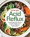 Healing Acid Reflux: Your 30-Day Diet Plan to Identify Triggers and Restore Health