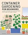 Container Gardening For Beginners: A Guide to Growing Your Own Vegetables, Fruits, Herbs, and Edible Flowers