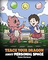 Teach Your Dragon About Personal Space: A Story About Personal Space and Boundaries (My Dragon Books)