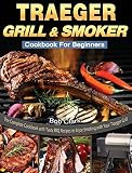 Traeger Grill Smoker Cookbook For Beginners The Complete Cookbook With Tasty Bbq Recipes To Enjoy Smoking With Your Traeger Grill