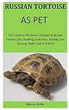 Russian Tortoise As Pet The Complete Pet Owners Manual On Russian Tortoise Care Handling Interaction Feeding Diet Housing Health Care And More