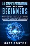 Sql Computer Programming For Beginners The Practical Step By Step Guide To Master The Fundamentals Of Sql Database Programming Made Simple And Stressfree That Will Get You Hired