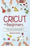 Cricut For Beginners Learn The Secrets To Master Cricut Design Space And Finally Earning Money With New Project Ideas