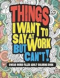 Things I Want To Say At Work But Cant Swear Word Filled Adult Coloring Book Sweary Color Fun