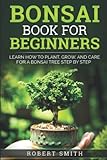 Bonsai Book For Beginners Learn How To Plant Grow And Care A Bonsai Tree Step By Step