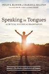 Speaking in Tongues: A Critical Historical Examination: Volume 1: The Modern Redefinition of Tongues