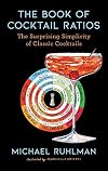 The Book of Cocktail Ratios: The Surprising Simplicity of Classic Cocktails (2) (Ruhlman's Ratios)