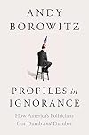 Profiles in Ignorance: How America's Politicians Got Dumb and Dumber