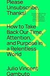Please Unsubscribe, Thanks! How to Take Back Our Time, Attention, and Purpose in a World Designed to Bury Us in Bullshit