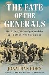 The Fate of the Generals: MacArthur, Wainwright, and the Epic Battle for the Philippines