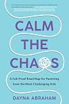 Calm the Chaos: A Fail-Proof Road Map for Parenting Even the Most Challenging Kids