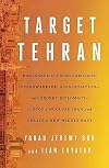 Target Tehran: How Israel Is Using Sabotage, Cyberwarfare, Assassination – and Secret Diplomacy – to Stop a Nuclear Iran and Create a New Middle East
